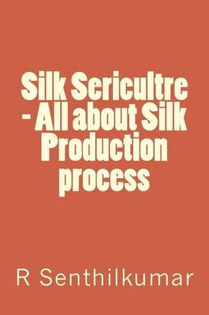 Silk Sericultre - All about Silk Production Process de R. Senthilkumar