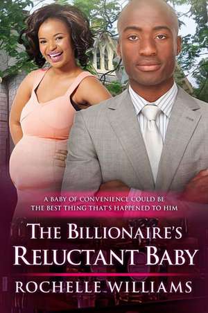 The Billionaire's Reluctant Baby de Rochelle Williams