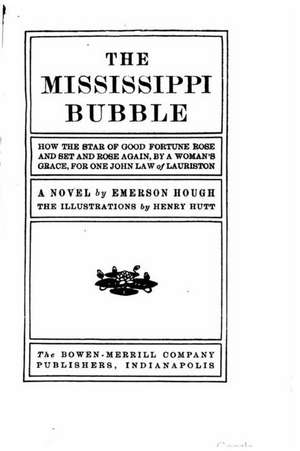 The Mississippi Bubble, How the Star of Good Fortune Rose and Set and Rose Again, by a Woman's Grace, for One John Law of Lauriston, a Novel de Emerson Hough