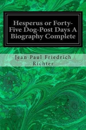 Hesperus or Forty-Five Dog-Post Days a Biography Complete de Jean Paul Friedrich Richter