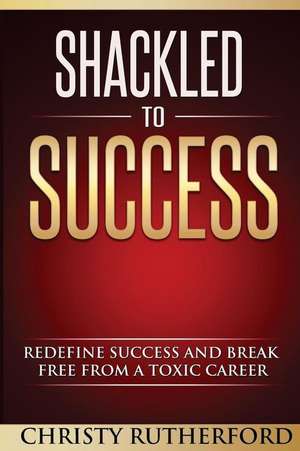 Shackled to Success de Christy D. Rutherford