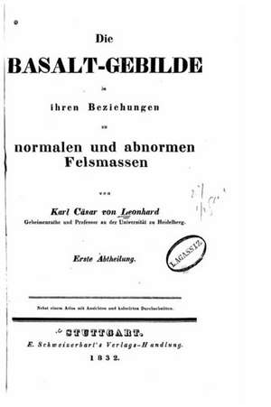 Die Basalt-Gebilde in Ihren Beziehungen Zu Normalen Und Abnormen Felsmassen de Karl Casar Von Leonhard