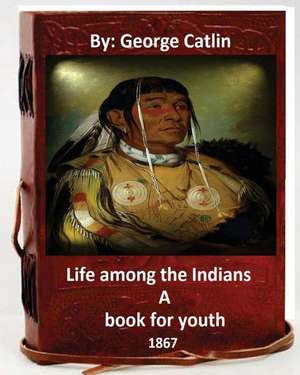 Life Among the Indians de George Catlin