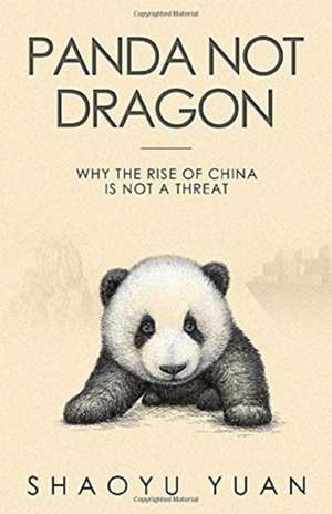 Panda Not Dragon: Why the Rise of China Is Not a Threat de Shaoyu Yuan