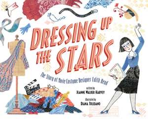 Dressing Up the Stars: The Story of Movie Costume Designer Edith Head de Jeanne Walker Harvey