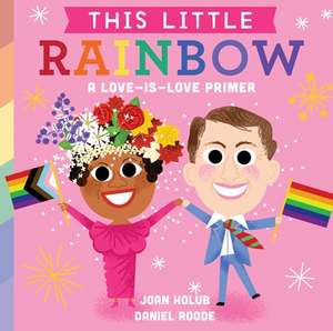 This Little Rainbow: A Love-Is-Love Primer de Joan Holub