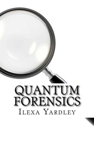 Quantum Forensics de Ilexa Yardley