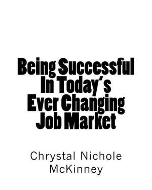 Being Successful in Today's Ever Changing Job Market de Chrystal Nichole McKinney