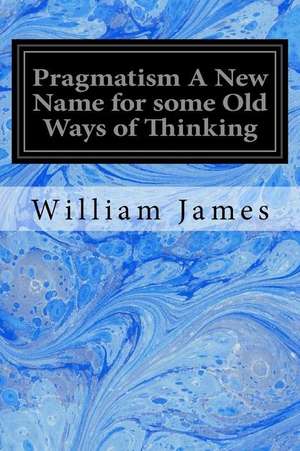 Pragmatism a New Name for Some Old Ways of Thinking de William James