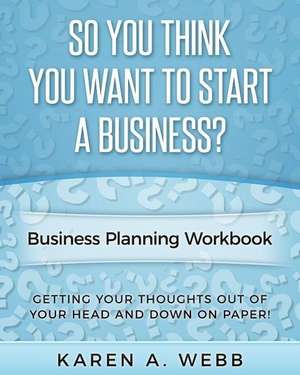 So You Think You Want to Start a Business de Karen a. Webb