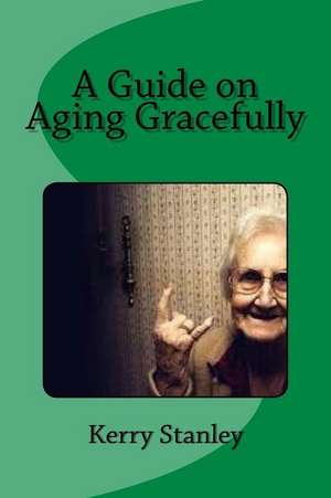 A Guide on Aging Gracefully de Kerry Stanley