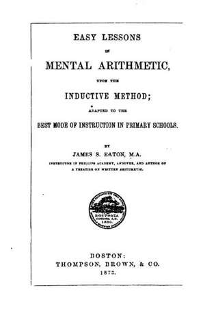 Easy Lessons in Mental Arithmetic, Upon the Inductive Method de James Stewart Eaton