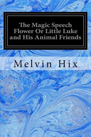 The Magic Speech Flower or Little Luke and His Animal Friends de Melvin Hix