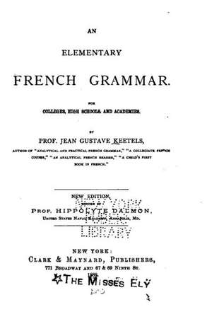 An Elementary French Grammar, for Colleges, High Schools, and Academies de Jean Gustave Keetels