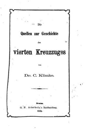 Die Quellen Zur Geschichte Des Vierten Kreuzzuges de C. Klimke