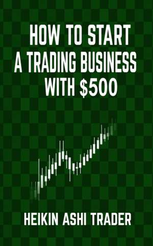 How to Start a Trading Business with $500 de Heikin Ashi Trader