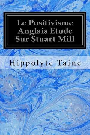 Le Positivisme Anglais Etude Sur Stuart Mill de Hippolyte Taine