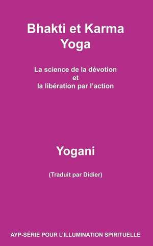 Bhakti Et Karma Yoga - La Science de La Devotion Et La Liberation Par L'Action de Yogani