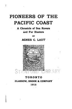 Pioneers of the Pacific Coast, a Chronicle of Sea Rovers and Fur Hunters de Agnes C. Laut