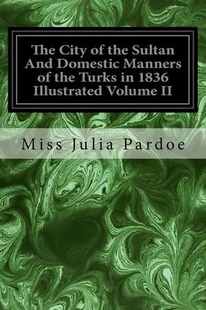 The City of the Sultan and Domestic Manners of the Turks in 1836 Illustrated Volume II de Miss Julia Pardoe