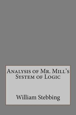 Analysis of Mr. Mill's System of Logic de William Stebbing