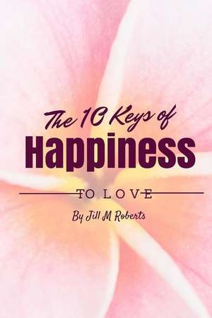 The 10 Keys to Happiness de Jill M. Roberts