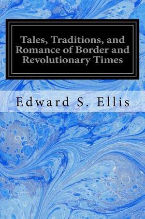 Tales, Traditions, and Romance of Border and Revolutionary Times de Edward S. Ellis