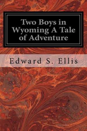 Two Boys in Wyoming a Tale of Adventure de Edward S. Ellis