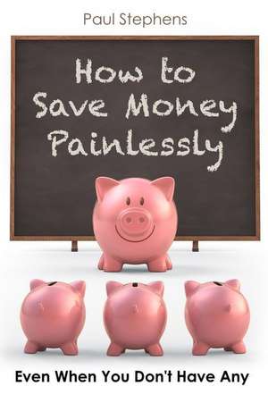 How to Save Money Painlessly de Paul Stephens