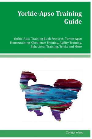 Yorkie-Apso Training Guide Yorkie-Apso Training Book Features de Connor Alsop