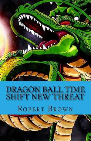 Dragon Ball Time Shift New Threat de Robert Lee Brown