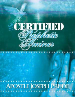 The Certified Prophetic Trainer de Apostle Joseph L. Prude