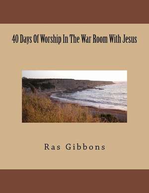 40 Days of Worship in the War Room with Jesus de MR Ras Gibbons