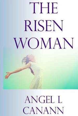 The Risen Woman de Angel L. Canann