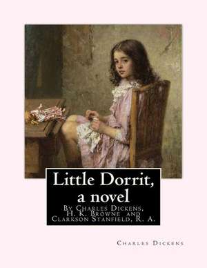 Little Dorrit, by Charles Dickens, H. K. Browne Illustrator, and Dedicted by Clarkson Stanfield, R. A. de Charles Dickens