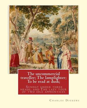 The Uncommercial Traveller; The Lamplighter; To Be Read at Dusk;sunday Under de Charles Dickens