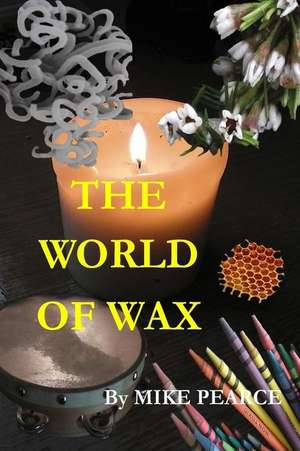 The World of Wax de Pearce, Dr Mike