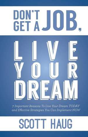 Don't Get a Job, Live Your Dream de Scott Haug