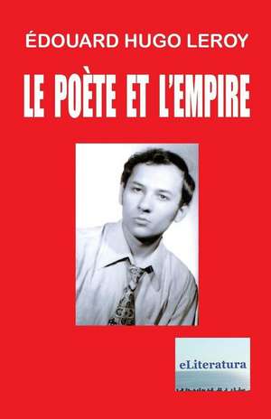 Le Poete Et L'Empire de Edouard Hugo Leroy