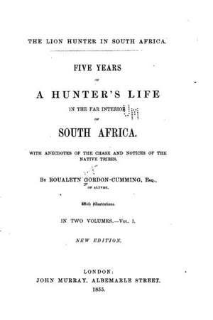 Five Years of a Hunter's Life in the Far Interior of South Africa - Vol. I de Roualeyn Gordon-Cumming