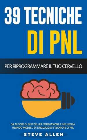 Pnl - 39 Tecniche, Modelli E Strategie Pnl Per Cambiare La Tua Vita E Quella Degli Altri de Steve Allen