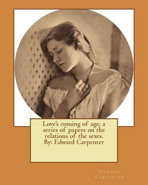 Love's Coming of Age; A Series of Papers on the Relations of the Sexes. by de Edward Carpenter