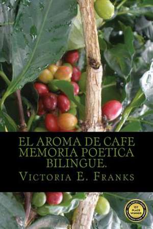 El Aroma de Cafe- Memoria Poetica Bilingue de MS Victoria Eugenia Franks