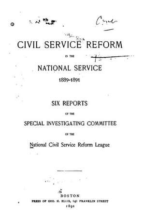 Civil Service Reform in the National Service, 1889-1891, Six Reports of the Special de National Civil Service League