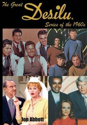 The Great Desilu Series of the 1960s de Jon Abbott