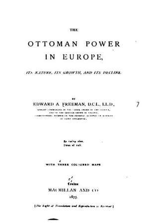 The Ottoman Power in Europe, Its Nature, Its Growth, and Its Decline de Edward Augustus Freeman