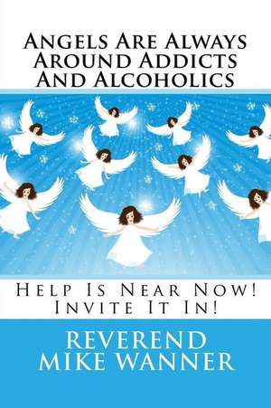 Angels Are Always Around Addicts and Alcoholics de Reverend Mike Wanner