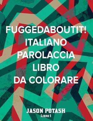 Fuggedaboutit ! ( Italiano Parolaccia Libro Da Colorare )-Libro 1 de Jason Potash