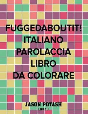 Fuggedaboutit ! ( Italiano Parolaccia Libro Da Colorare )-Libro 3 de Jason Potash