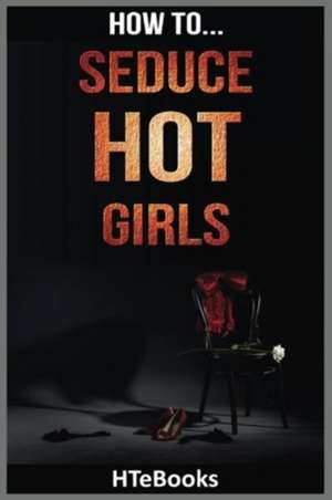 How to Seduce Hot Girls de Htebooks